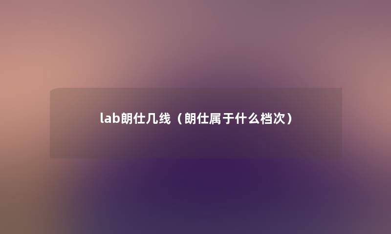 lab朗仕几线(朗仕属于什么档次) lab朗仕几线(朗仕属于什么档次)