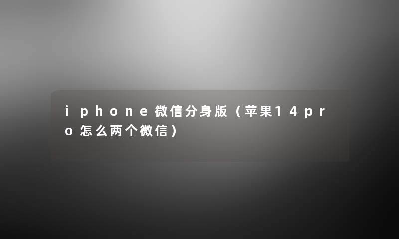iphone微信分身版(苹果14pro怎么两个微信) iphone微信分身版(苹果14pro怎么两个微信)