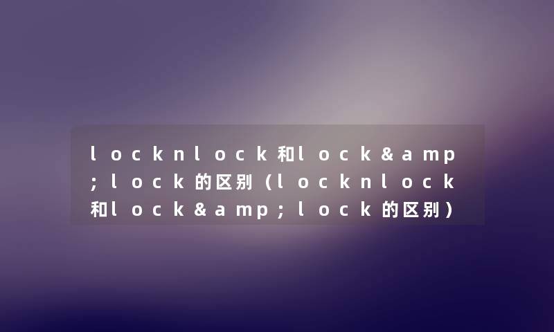 locknlock和lock&lock的区别(locknlock和lock&lock的区别) locknlock和lock&lock的区别(locknlock和lock&lock的区别)