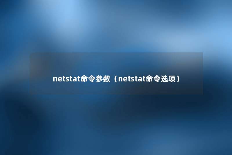 netstat命令参数(netstat命令选项) netstat命令参数(netstat命令选项)