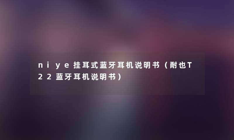 niye挂耳式蓝牙耳机说明书(耐也T22蓝牙耳机说明书) niye挂耳式蓝牙耳机说明书(耐也T22蓝牙耳机说明书)