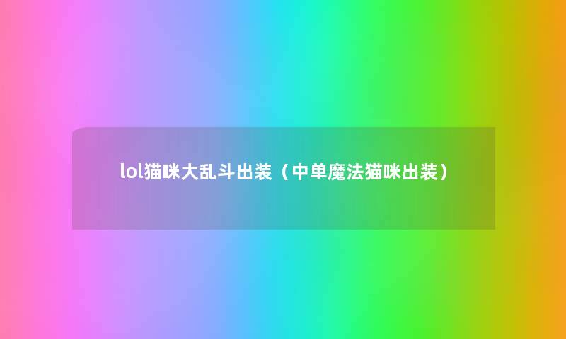 lol猫咪大乱斗出装(中单魔法猫咪出装) lol猫咪大乱斗出装(中单魔法猫咪出装)