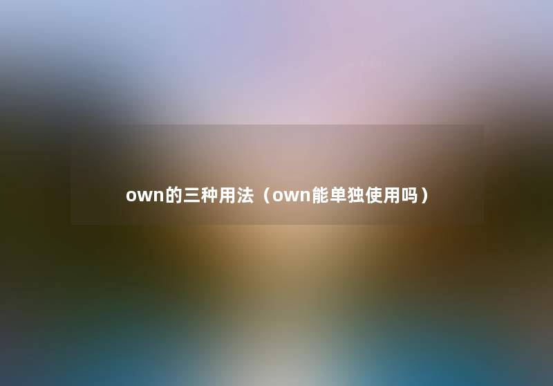 own的三种用法(own能单独使用吗) own的三种用法(own能单独使用吗)