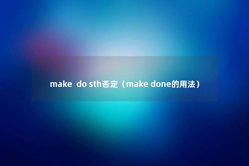 make do sth否定(make done的用法) make do sth否定(make done的用法)