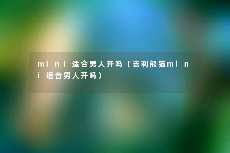 mini适合男人开吗(吉利熊猫mini适合男人开吗) mini适合男人开吗(吉利熊猫mini适合男人开吗)