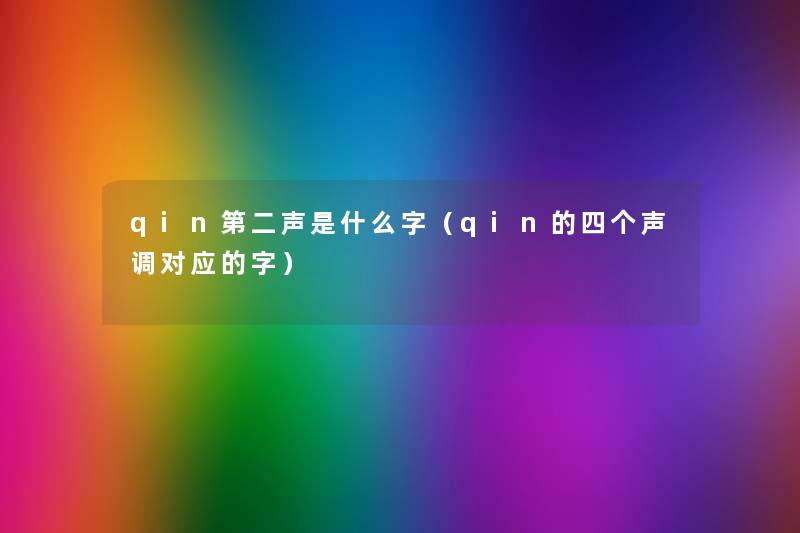 qin第二声是什么字(qin的四个声调对应的字) qin第二声是什么字(qin的四个声调对应的字)