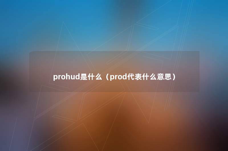 prohud是什么(prod代表什么意思) prohud是什么(prod代表什么意思)