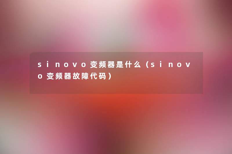 sinovo变频器是什么(sinovo变频器故障代码) sinovo变频器是什么(sinovo变频器故障代码)