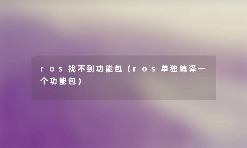 ros找不到功能包(ros单独编译一个功能包) ros找不到功能包(ros单独编译一个功能包)
