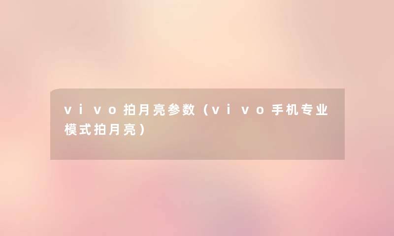 vivo拍月亮参数（vivo手机专业模式拍月亮）