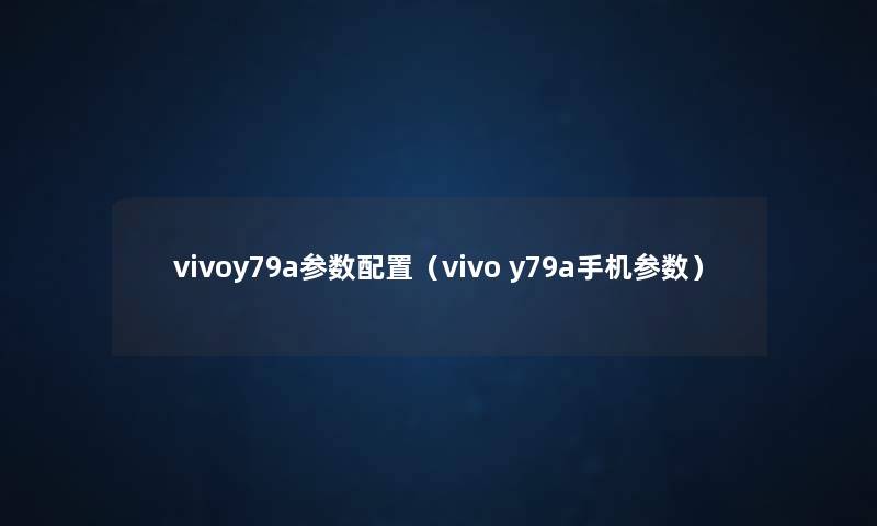 vivoy79a参数配置(vivo y79a手机参数) vivoy79a参数配置(vivo y79a手机参数)