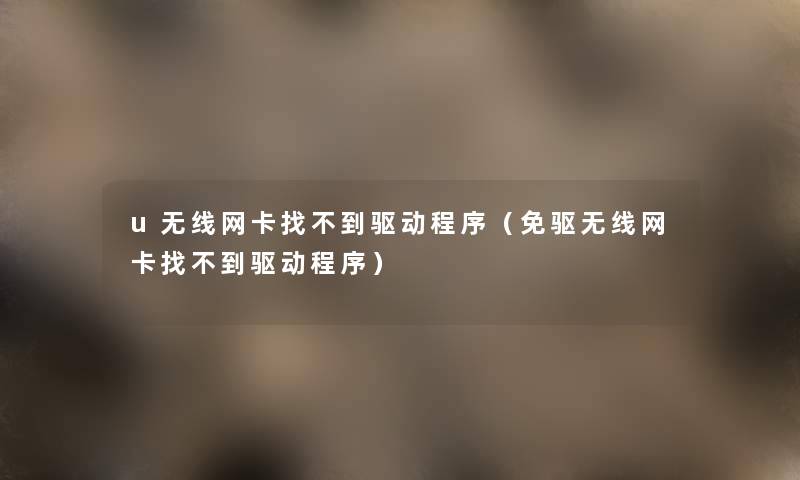 u无线网卡找不到驱动程序(免驱无线网卡找不到驱动程序) u无线网卡找不到驱动程序(免驱无线网卡找不到驱动程序)