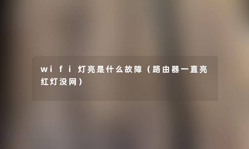 wifi灯亮是什么故障(路由器一直亮红灯没网) wifi灯亮是什么故障(路由器一直亮红灯没网)