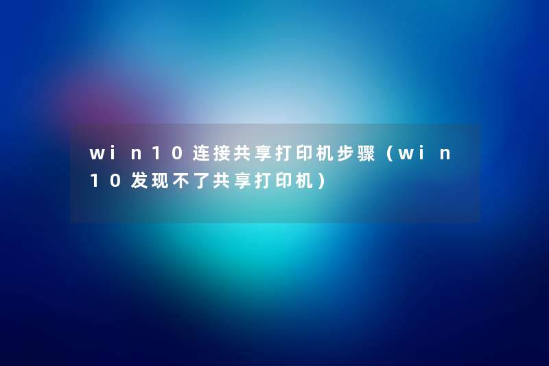 win10连接共享打印机步骤(win10发现不了共享打印机) win10连接共享打印机步骤(win10发现不了共享打印机)