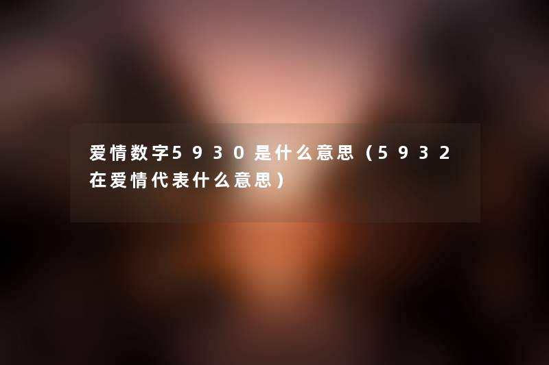 爱情数字5930是什么意思（5932在爱情代表什么意思）