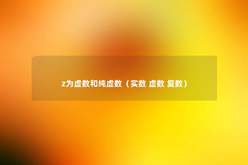 z为虚数和纯虚数(实数 虚数 复数) z为虚数和纯虚数(实数 虚数 复数)