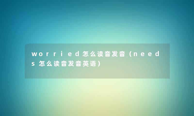 worried怎么读音发音(needs怎么读音发音英语) worried怎么读音发音(needs怎么读音发音英语)