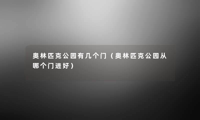 奥林匹克公园有几个门(奥林匹克公园从哪个门进好) 奥林匹克公园有几个门(奥林匹克公园从哪个门进好)