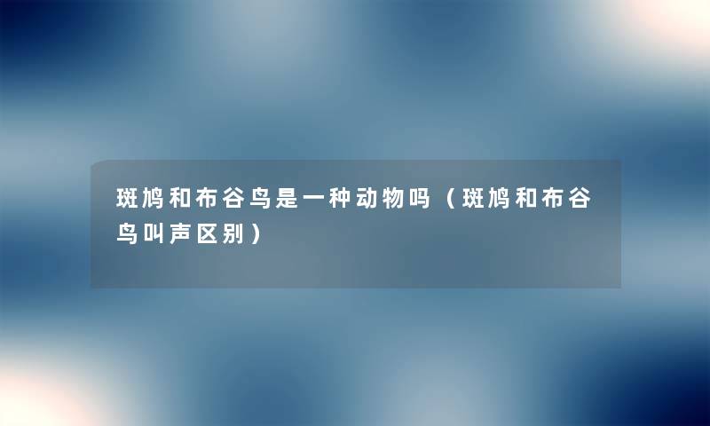 斑鸠和布谷鸟是一种动物吗(斑鸠和布谷鸟叫声区别) 斑鸠和布谷鸟是一种动物吗(斑鸠和布谷鸟叫声区别)
