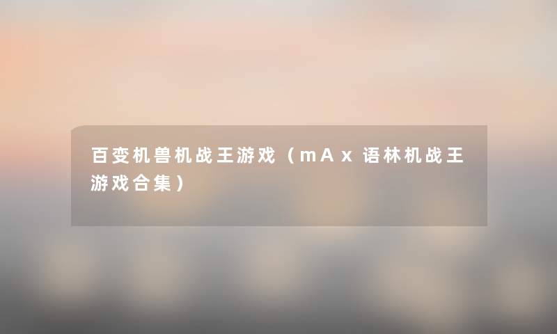 百变机兽机战王游戏(mAx语林机战王游戏合集) 百变机兽机战王游戏(mAx语林机战王游戏合集)