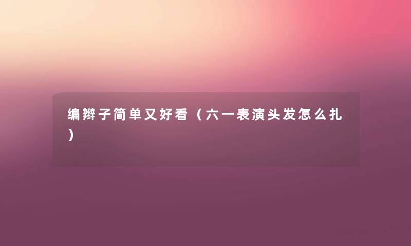 编辫子简单又好看(六一表演头发怎么扎) 编辫子简单又好看(六一表演头发怎么扎)