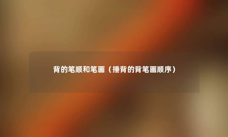 背的笔顺和笔画(捶背的背笔画顺序) 背的笔顺和笔画(捶背的背笔画顺序)