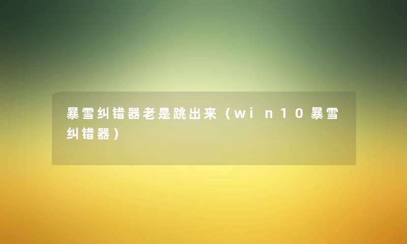 暴雪纠错器老是跳出来(win10暴雪纠错器) 暴雪纠错器老是跳出来(win10暴雪纠错器)