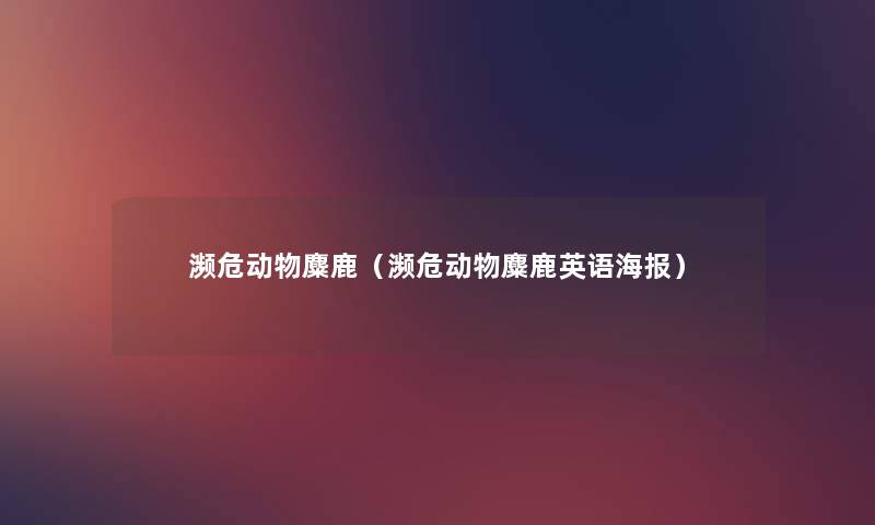 濒危动物麋鹿(濒危动物麋鹿英语海报) 濒危动物麋鹿(濒危动物麋鹿英语海报)