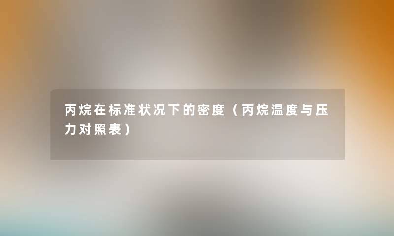 丙烷在标准状况下的密度(丙烷温度与压力对照表) 丙烷在标准状况下的密度(丙烷温度与压力对照表)