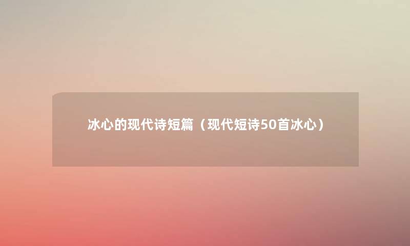 冰心的现代诗短篇(现代短诗几首冰心) 冰心的现代诗短篇(现代短诗几首冰心)