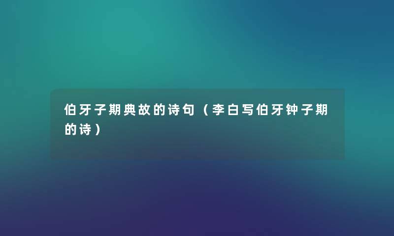 伯牙子期典故的诗句(李白写伯牙钟子期的诗) 伯牙子期典故的诗句(李白写伯牙钟子期的诗)