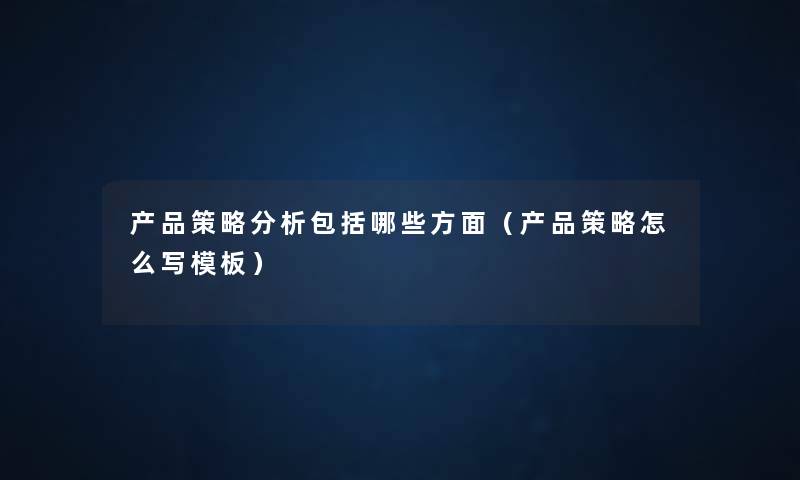 策略要说包括哪些方面(策略怎么写模板) 策略要说包括哪些方面(策略怎么写模板)