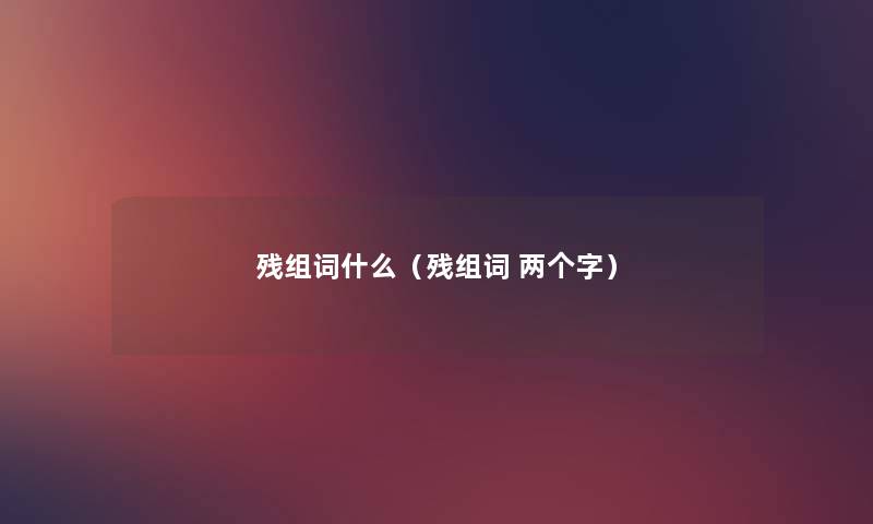 残组词什么(残组词 两个字) 残组词什么(残组词 两个字)