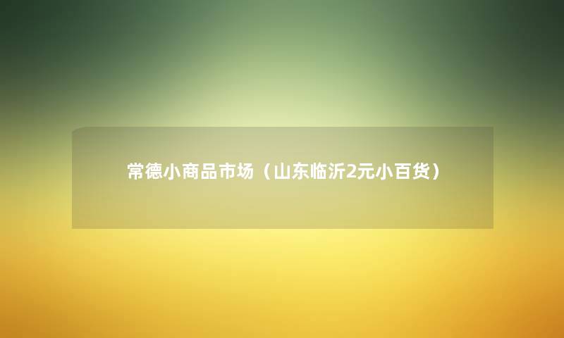 常德小商品市场(山东临沂2元小张货) 常德小商品市场(山东临沂2元小张货)