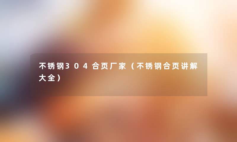 不锈钢304合页厂家(不锈钢合页讲解大全) 不锈钢304合页厂家(不锈钢合页讲解大全)