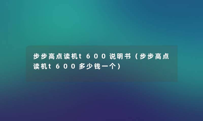 步步高点读机t600说明书(步步高点读机t600多少钱一个) 步步高点读机t600说明书(步步高点读机t600多少钱一个)