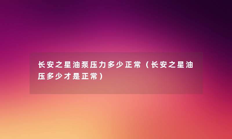 长安之星油泵压力多少正常(长安之星油压多少才是正常) 长安之星油泵压力多少正常(长安之星油压多少才是正常)