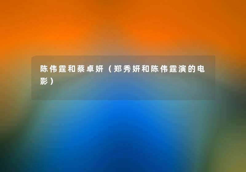 陈伟霆和蔡卓妍(郑秀妍和陈伟霆演的电影) 陈伟霆和蔡卓妍(郑秀妍和陈伟霆演的电影)