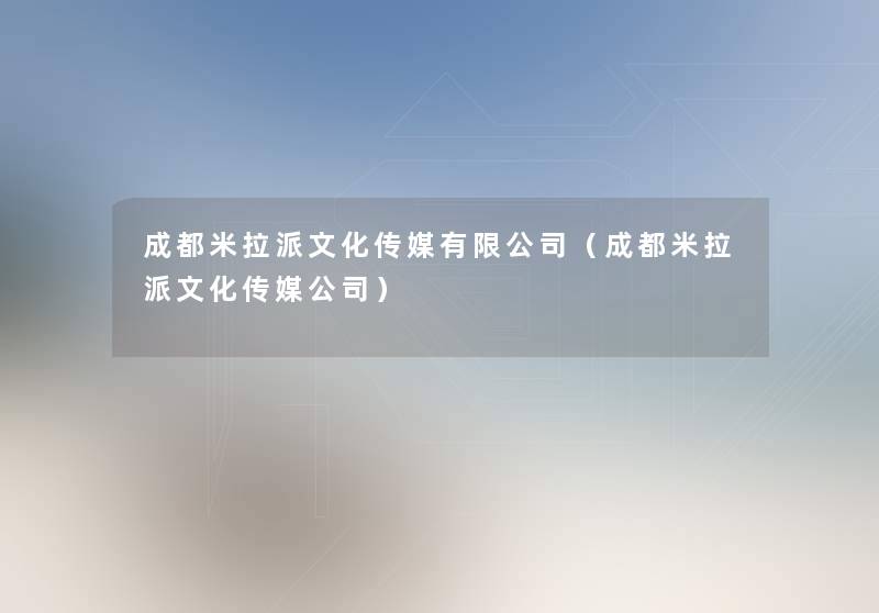 成都米拉派文化传媒有限公司(成都米拉派文化传媒公司) 成都米拉派文化传媒有限公司(成都米拉派文化传媒公司)