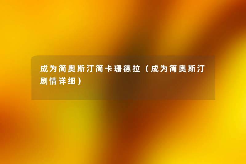 成为简奥斯汀简卡珊德拉(成为简奥斯汀剧情详细) 成为简奥斯汀简卡珊德拉(成为简奥斯汀剧情详细)