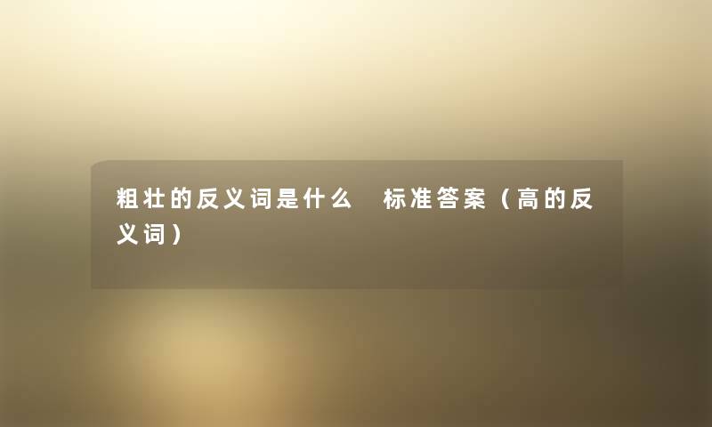 粗壮的反义词是什么 标准答案(高的反义词) 粗壮的反义词是什么 标准答案(高的反义词)