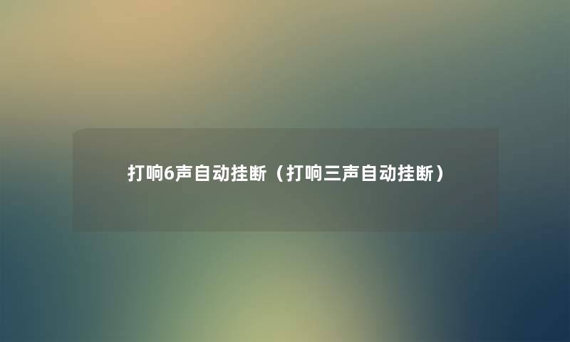 打响6声自动挂断(打响三声自动挂断) 打响6声自动挂断(打响三声自动挂断)