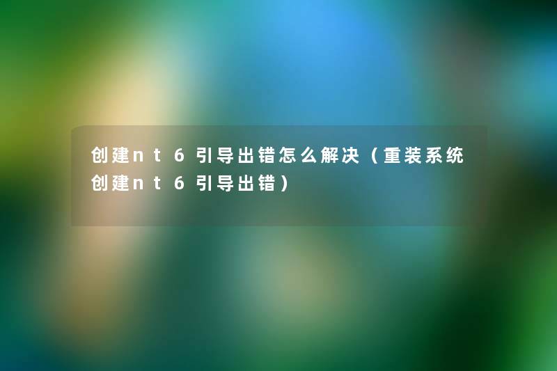 创建nt6引导出错怎么解决(重装系统创建nt6引导出错) 创建nt6引导出错怎么解决(重装系统创建nt6引导出错)