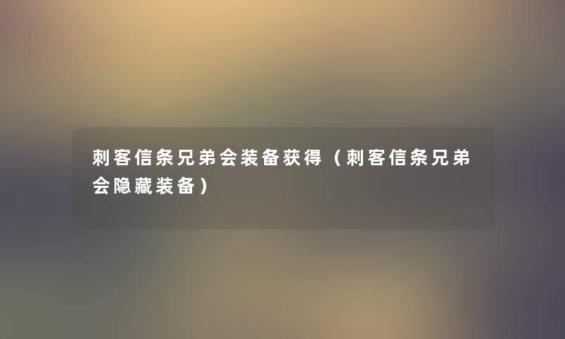 刺客信条兄弟会装备获得(刺客信条兄弟会隐藏装备) 刺客信条兄弟会装备获得(刺客信条兄弟会隐藏装备)