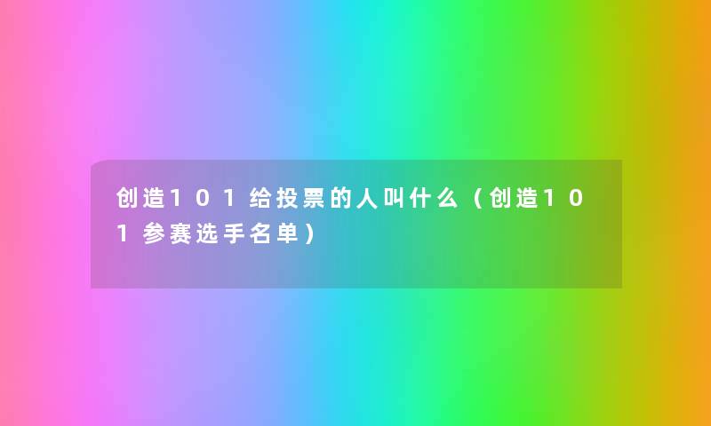 创造101给投票的人叫什么(创造101参赛选手名单) 创造101给投票的人叫什么(创造101参赛选手名单)