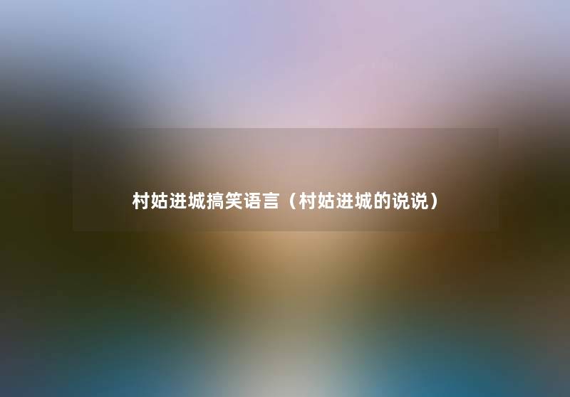 村姑进城搞笑语言(村姑进城的说说) 村姑进城搞笑语言(村姑进城的说说)