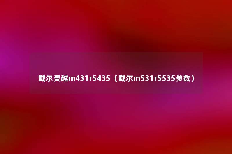 戴尔灵越m431r5435(戴尔m531r5535参数) 戴尔灵越m431r5435(戴尔m531r5535参数)