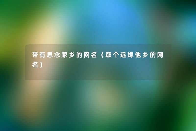 带有思念家乡的网名(取个远嫁他乡的网名) 带有思念家乡的网名(取个远嫁他乡的网名)