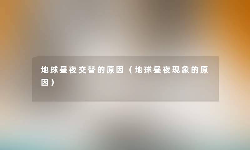 地球昼夜交替的原因(地球昼夜现象的原因) 地球昼夜交替的原因(地球昼夜现象的原因)