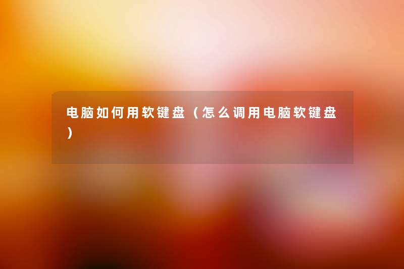 电脑如何用软键盘(怎么调用电脑软键盘) 电脑如何用软键盘(怎么调用电脑软键盘)